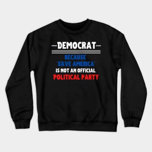 Democrat: because "Save America" is not an official Political Party Crewneck Sweatshirt